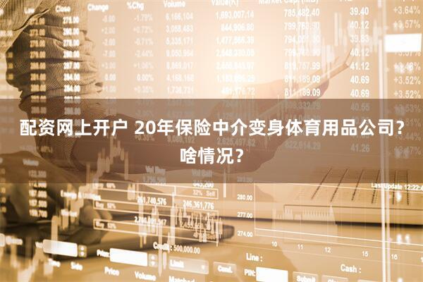 配资网上开户 20年保险中介变身体育用品公司？啥情况？