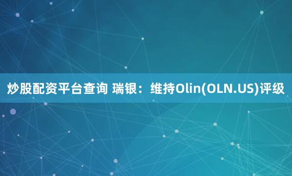 炒股配资平台查询 瑞银：维持Olin(OLN.US)评级