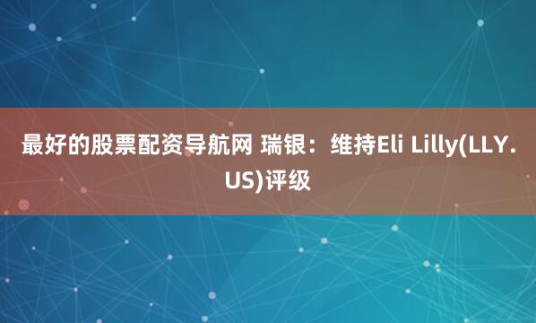 最好的股票配资导航网 瑞银：维持Eli Lilly(LLY.US)评级