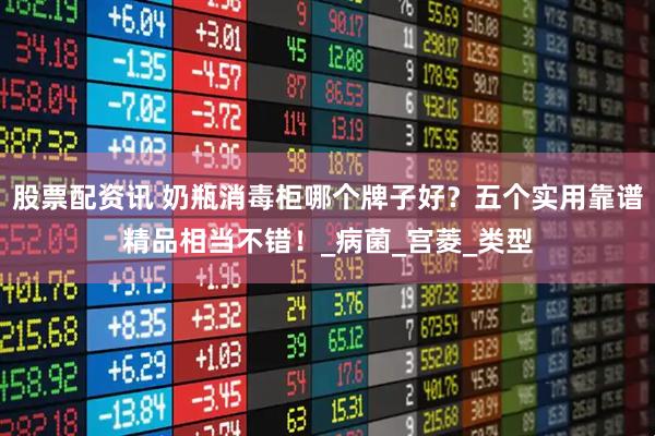 股票配资讯 奶瓶消毒柜哪个牌子好？五个实用靠谱精品相当不错！_病菌_宫菱_类型