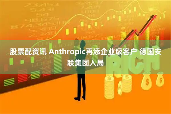 股票配资讯 Anthropic再添企业级客户 德国安联集团入局