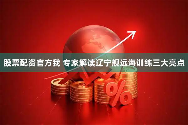 股票配资官方我 专家解读辽宁舰远海训练三大亮点