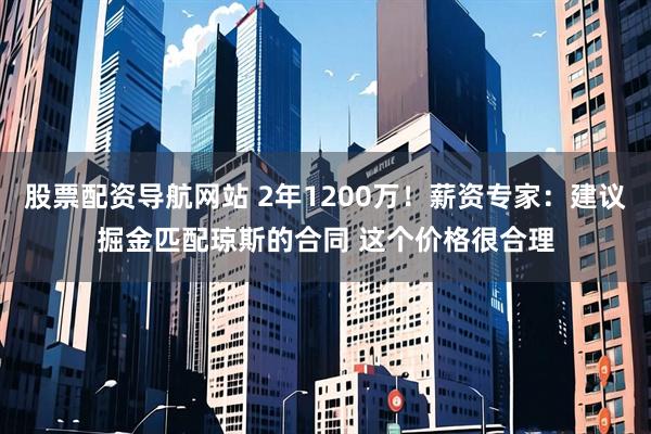 股票配资导航网站 2年1200万！薪资专家：建议掘金匹配琼斯的合同 这个价格很合理